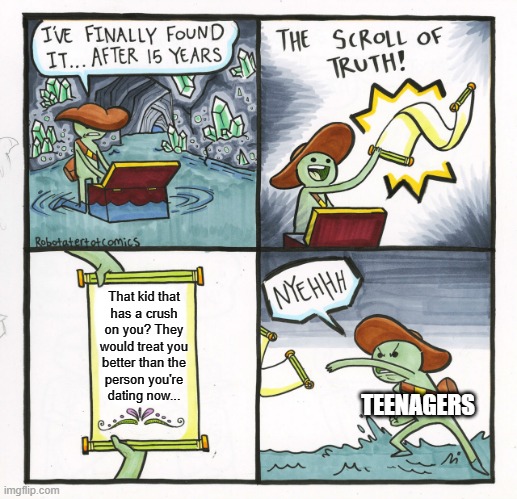 The Scroll Of Truth | That kid that
has a crush
on you? They
would treat you
better than the
person you're
dating now... TEENAGERS | image tagged in memes,the scroll of truth | made w/ Imgflip meme maker