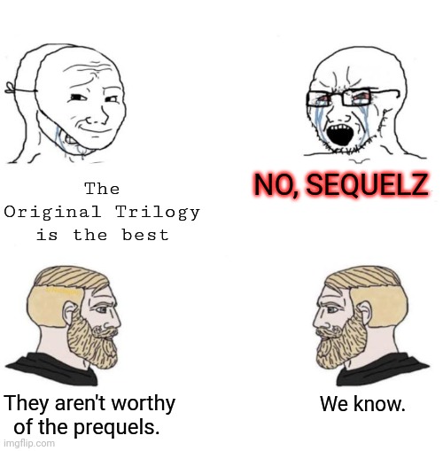Chad we know | NO, SEQUELZ; The Original Trilogy is the best; We know. They aren't worthy of the prequels. | image tagged in chad we know | made w/ Imgflip meme maker