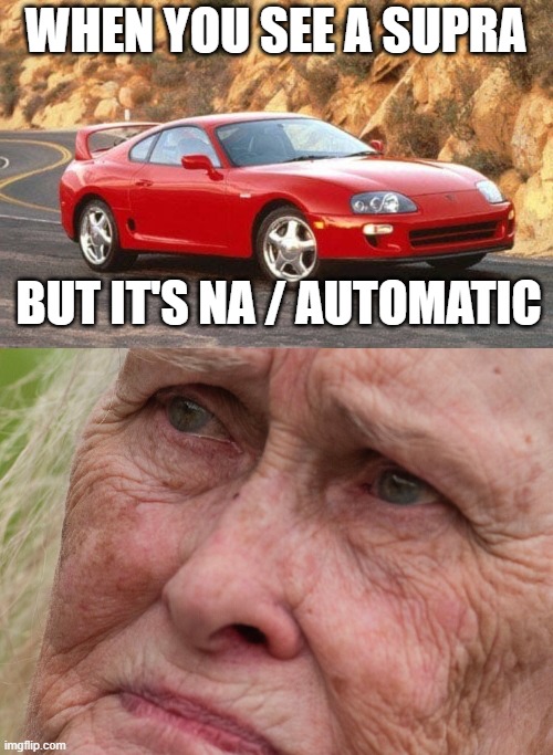 Automatic Supra?!! | WHEN YOU SEE A SUPRA; BUT IT'S NA / AUTOMATIC | image tagged in toyota supra | made w/ Imgflip meme maker
