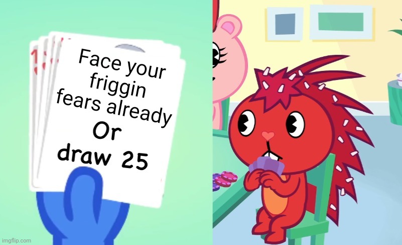 Some flaky post I made | Face your friggin fears already | image tagged in uno draw 25 htf | made w/ Imgflip meme maker