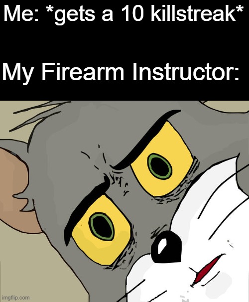 Unsettled Tom | Me: *gets a 10 killstreak*; My Firearm Instructor: | image tagged in memes,unsettled tom,guns | made w/ Imgflip meme maker