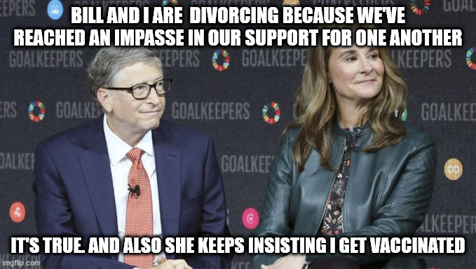 The Gates Are Closing | BILL AND I ARE  DIVORCING BECAUSE WE'VE REACHED AN IMPASSE IN OUR SUPPORT FOR ONE ANOTHER; IT'S TRUE. AND ALSO SHE KEEPS INSISTING I GET VACCINATED | image tagged in bill gates,melinda gates | made w/ Imgflip meme maker
