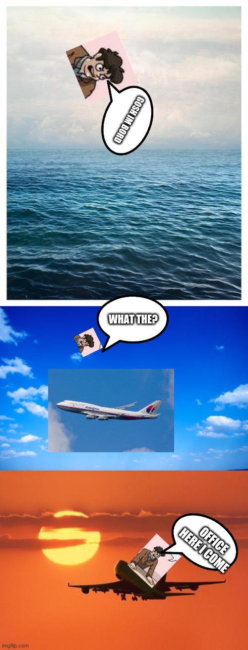 uno part 3 | GOSH IM BORD; WHAT THE? OFFICE HERE I COME | image tagged in blue skies and seas,blue sky,airplanelove | made w/ Imgflip meme maker