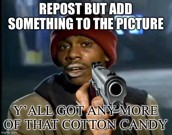 Repost it | REPOST BUT ADD SOMETHING TO THE PICTURE; Y’ALL GOT ANY MORE OF THAT COTTON CANDY | image tagged in memes,y'all got any more of that | made w/ Imgflip meme maker