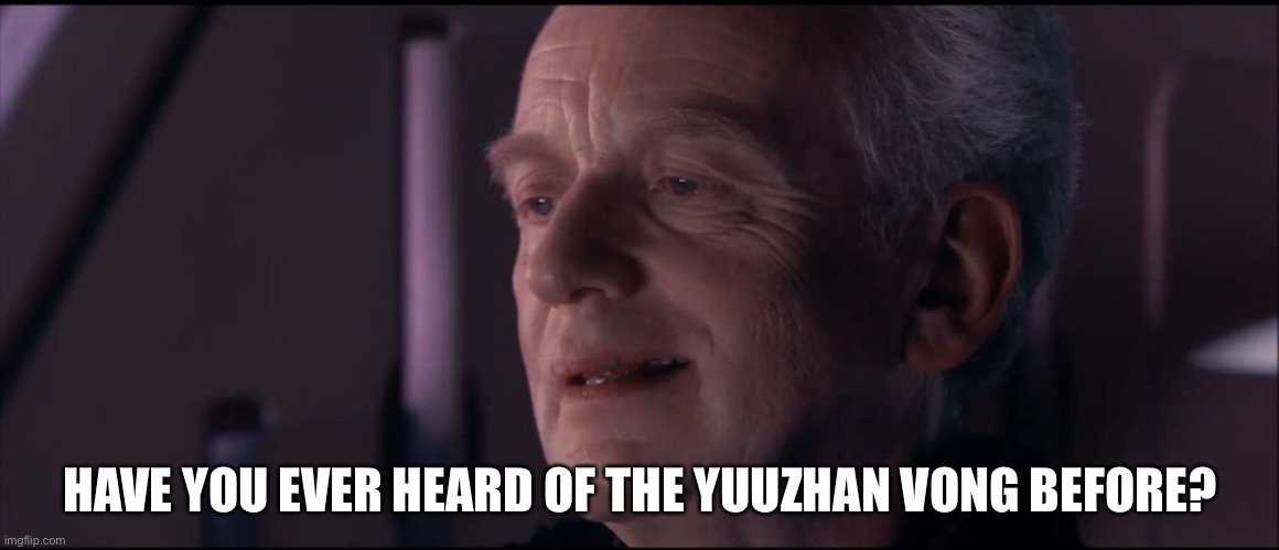 Palpatine Ironic  | HAVE YOU EVER HEARD OF THE YUUZHAN VONG BEFORE? | image tagged in palpatine ironic,star wars | made w/ Imgflip meme maker
