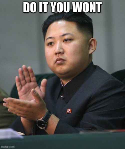 Kim Jong Un | DO IT YOU WONT | image tagged in kim jong un | made w/ Imgflip meme maker