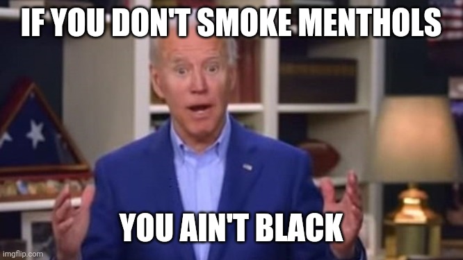 Joe Biden You Ain't Black | IF YOU DON'T SMOKE MENTHOLS; YOU AIN'T BLACK | image tagged in joe biden you ain't black | made w/ Imgflip meme maker