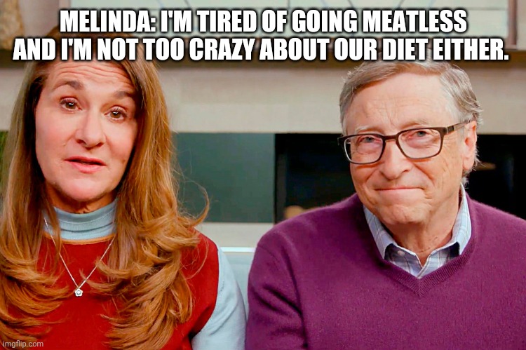 Melinda & Bill Gates | MELINDA: I'M TIRED OF GOING MEATLESS AND I'M NOT TOO CRAZY ABOUT OUR DIET EITHER. | image tagged in melinda bill gates | made w/ Imgflip meme maker