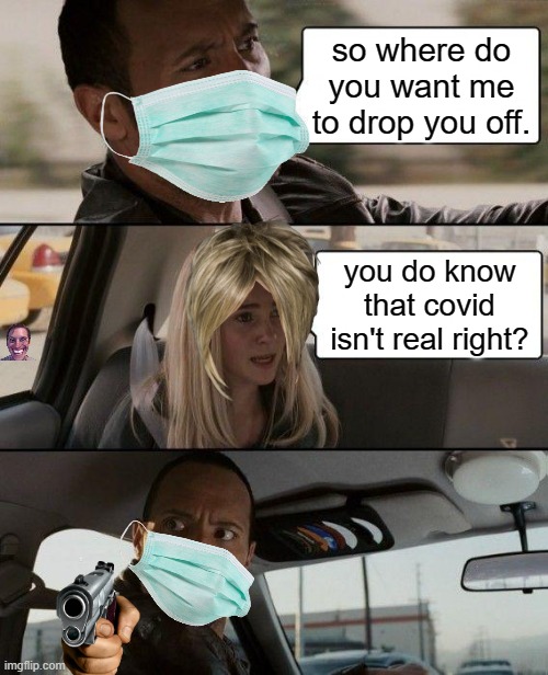 boi | so where do you want me to drop you off. you do know that covid isn't real right? | image tagged in memes,the rock driving | made w/ Imgflip meme maker
