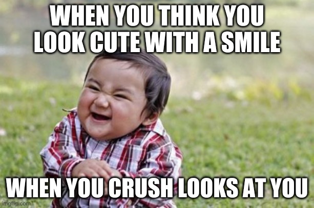 lol | WHEN YOU THINK YOU LOOK CUTE WITH A SMILE; WHEN YOU CRUSH LOOKS AT YOU | image tagged in memes,evil toddler | made w/ Imgflip meme maker