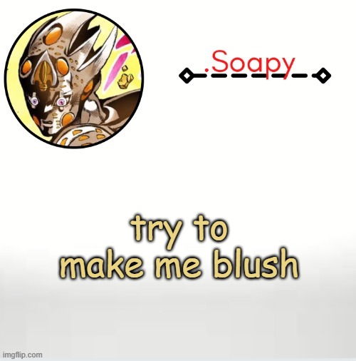 bc yesh im bored | try to make me blush | image tagged in soap ger temp | made w/ Imgflip meme maker