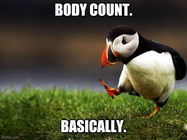 Unpopular Opinion Puffin Meme | BODY COUNT. BASICALLY. | image tagged in memes,unpopular opinion puffin | made w/ Imgflip meme maker