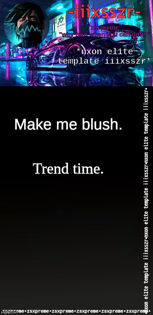 nxonel1te iiixsszr | Make me blush. Trend time. | image tagged in nxonel1te iiixsszr | made w/ Imgflip meme maker
