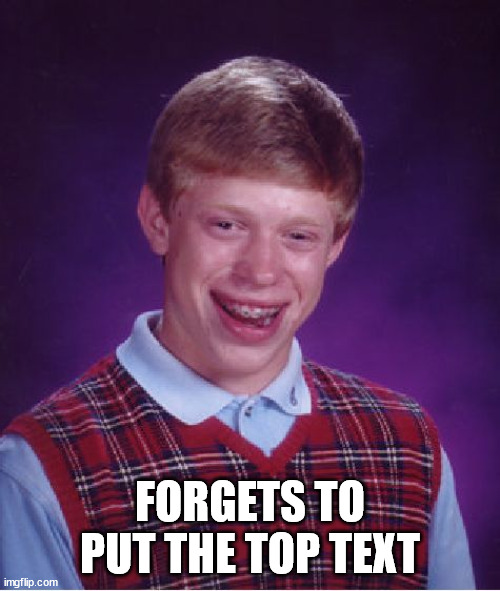 He's baked ~ | FORGETS TO PUT THE TOP TEXT | image tagged in memes,bad luck brian,forget,top,bottom,texts | made w/ Imgflip meme maker