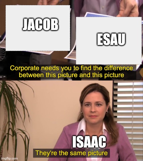 they are the same picture | JACOB                       
                                 ESAU; ISAAC | image tagged in they are the same picture | made w/ Imgflip meme maker