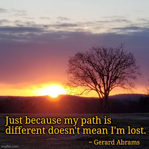 Sunset | Just because my path is
different doesn't mean I'm lost. ~ Gerard Abrams | image tagged in sunset | made w/ Imgflip meme maker