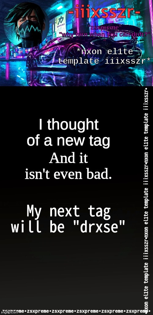 nxonel1te iiixsszr | I thought of a new tag; And it isn't even bad. My next tag will be "drxse" | image tagged in nxonel1te iiixsszr | made w/ Imgflip meme maker