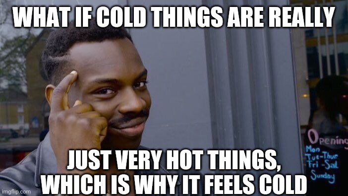 Roll Safe Think About It | WHAT IF COLD THINGS ARE REALLY; JUST VERY HOT THINGS, WHICH IS WHY IT FEELS COLD | image tagged in memes,roll safe think about it | made w/ Imgflip meme maker