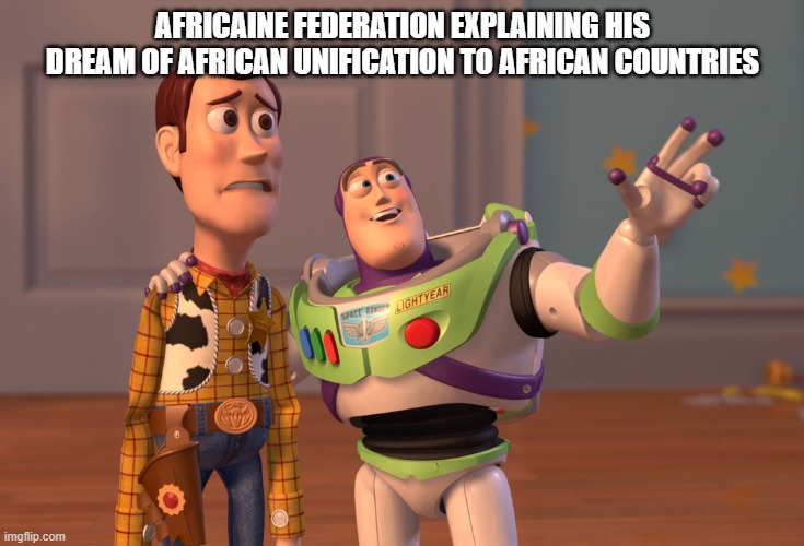 The african dream | AFRICAINE FEDERATION EXPLAINING HIS DREAM OF AFRICAN UNIFICATION TO AFRICAN COUNTRIES | image tagged in memes,x x everywhere | made w/ Imgflip meme maker