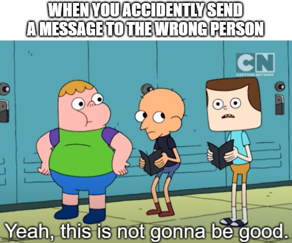 Testing a new template | WHEN YOU ACCIDENTLY SEND A MESSAGE TO THE WRONG PERSON | image tagged in memes,clarence,this is not gonna be good,funny | made w/ Imgflip meme maker