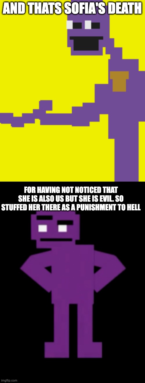 AND THATS SOFIA'S DEATH FOR HAVING NOT NOTICED THAT SHE IS ALSO US BUT SHE IS EVIL. SO STUFFED HER THERE AS A PUNISHMENT TO HELL | image tagged in the man behind the slaughter,confused purple guy | made w/ Imgflip meme maker