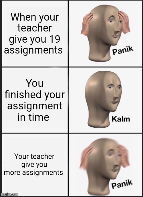 Meme | When your teacher give you 19 assignments; You finished your assignment in time; Your teacher give you more assignments | image tagged in memes,panik kalm panik | made w/ Imgflip meme maker