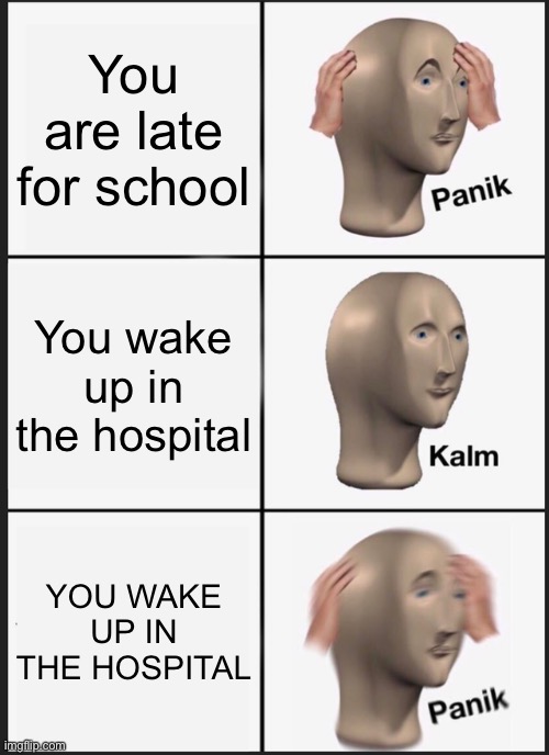 Panik Kalm Panik | You are late for school; You wake up in the hospital; YOU WAKE UP IN THE HOSPITAL | image tagged in memes,panik kalm panik | made w/ Imgflip meme maker