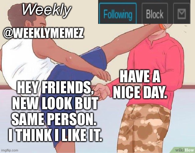 Hey folks | HEY FRIENDS, NEW LOOK BUT SAME PERSON.  I THINK I LIKE IT. | image tagged in weeklymemez announcement template | made w/ Imgflip meme maker