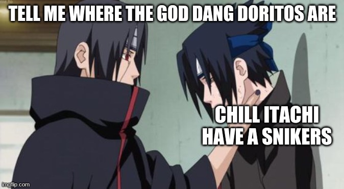 Itachi Choking Sasuke | TELL ME WHERE THE GOD DANG DORITOS ARE; CHILL ITACHI HAVE A SNIKERS | image tagged in itachi choking sasuke | made w/ Imgflip meme maker