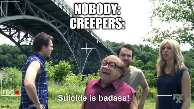 They kill themselves to try and kill you. | NOBODY:
CREEPERS: | image tagged in suicide is badass,minecraft,creeper | made w/ Imgflip meme maker