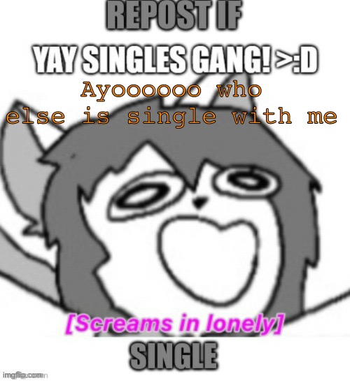 it’s my signature font too | Ayoooooo who else is single with me | image tagged in e | made w/ Imgflip meme maker