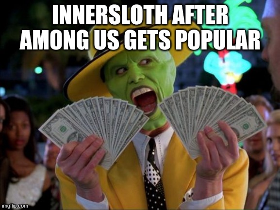 Money Money | INNERSLOTH AFTER AMONG US GETS POPULAR | image tagged in memes,money money | made w/ Imgflip meme maker