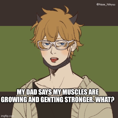 James’ picrew | MY DAD SAYS MY MUSCLES ARE GROWING AND GENTING STRONGER. WHAT? | image tagged in james picrew | made w/ Imgflip meme maker