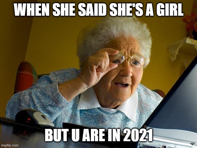 2021 | WHEN SHE SAID SHE'S A GIRL; BUT U ARE IN 2021 | image tagged in memes,grandma finds the internet | made w/ Imgflip meme maker