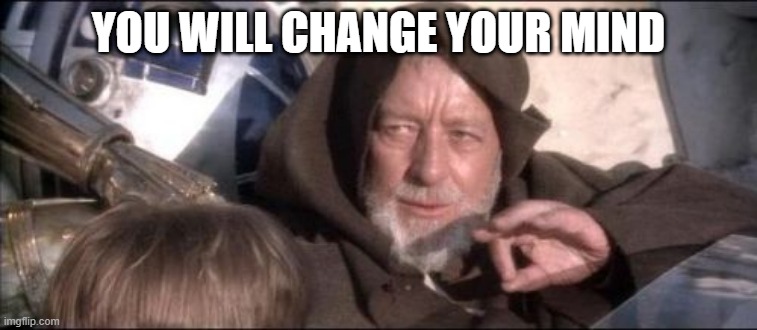 YOU WILL CHANGE YOUR MIND | image tagged in memes,these aren't the droids you were looking for | made w/ Imgflip meme maker