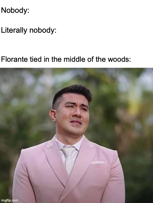 Florante at Laura meme | Nobody:; Literally nobody:; Florante tied in the middle of the woods: | image tagged in luis manzano meme | made w/ Imgflip meme maker