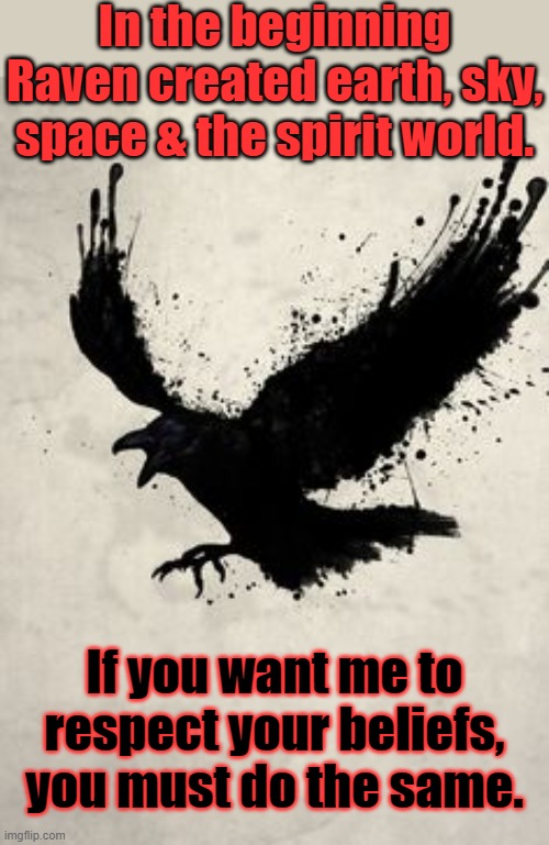 Will you? |  In the beginning Raven created earth, sky, space & the spirit world. If you want me to respect your beliefs, you must do the same. | image tagged in raven,religious freedom,getting respect giving respect,native american | made w/ Imgflip meme maker