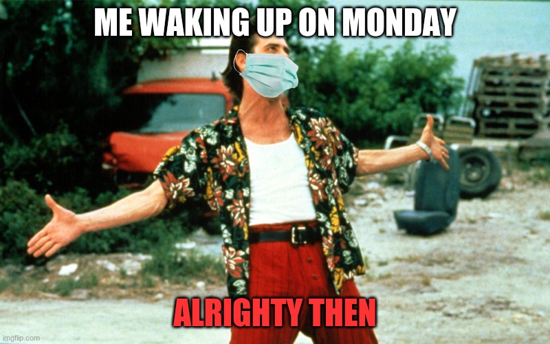 Alrighty Then | ME WAKING UP ON MONDAY; ALRIGHTY THEN | image tagged in alrighty then | made w/ Imgflip meme maker