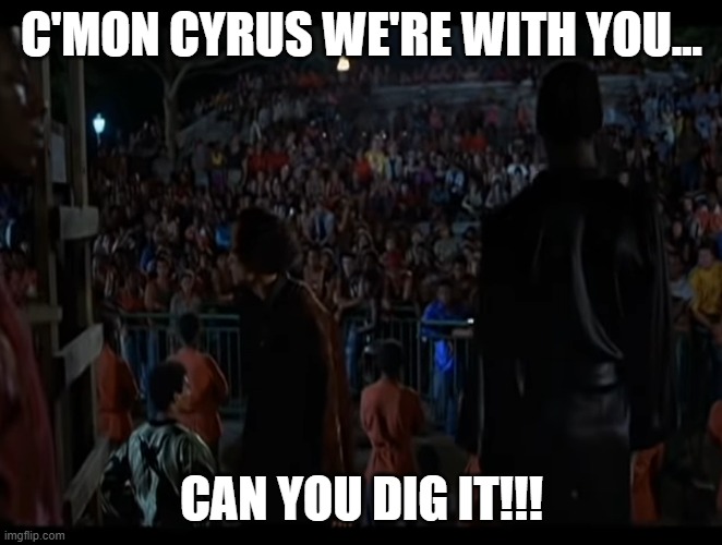 C'MON CYRUS WE'RE WITH YOU... CAN YOU DIG IT!!! | made w/ Imgflip meme maker