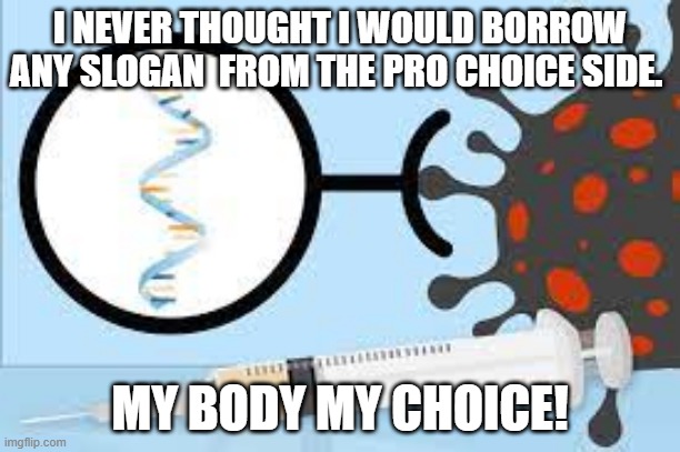MRNA JAB | I NEVER THOUGHT I WOULD BORROW ANY SLOGAN  FROM THE PRO CHOICE SIDE. MY BODY MY CHOICE! | image tagged in mrna jab | made w/ Imgflip meme maker