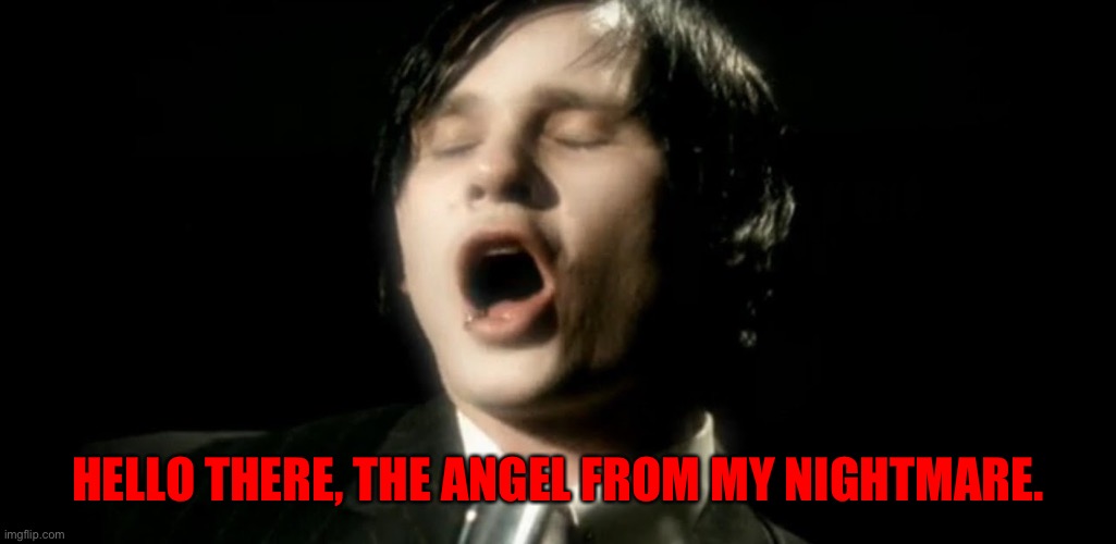 Tom Delonge | HELLO THERE, THE ANGEL FROM MY NIGHTMARE. | image tagged in tom delonge | made w/ Imgflip meme maker