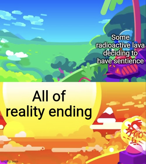 This is how it happened folks | Some radioactive lava deciding to have sentience; All of reality ending | image tagged in kurzgesagt explosion,oh wow are you actually reading these tags,funny,funny memes,memes | made w/ Imgflip meme maker