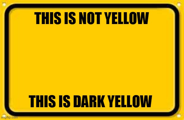 Blank Yellow Sign Meme | THIS IS NOT YELLOW THIS IS DARK YELLOW | image tagged in memes,blank yellow sign | made w/ Imgflip meme maker