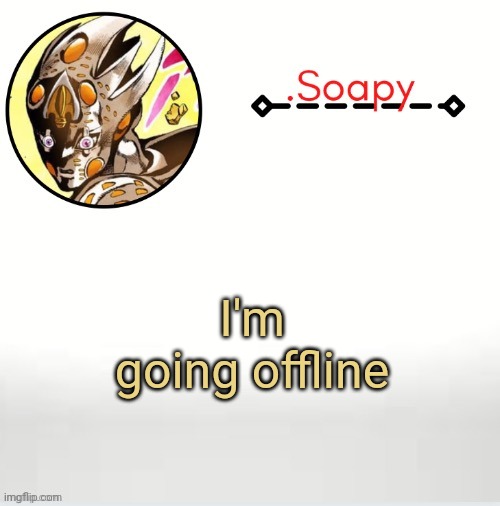 ;-; | I'm going offline | image tagged in soap ger temp | made w/ Imgflip meme maker