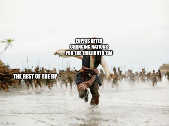 Jack Sparrow Being Chased | EUPRIS AFTER CHANGING NATIONS FOR THE TRILLIONTH TIM; THE REST OF THE RP | image tagged in memes,jack sparrow being chased | made w/ Imgflip meme maker