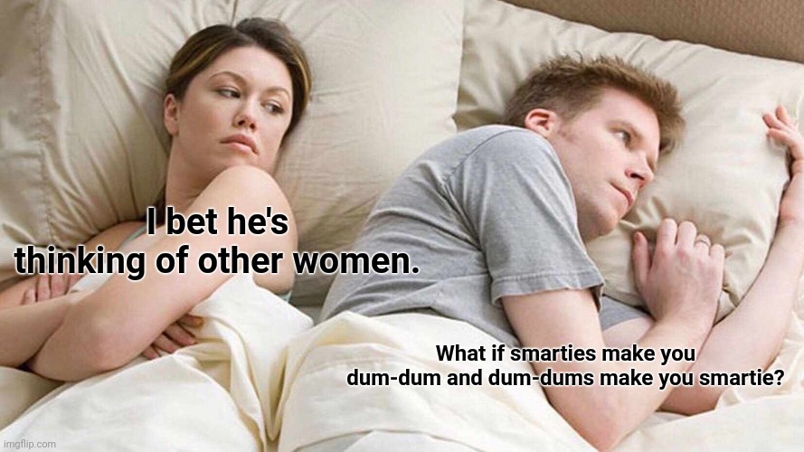 I Bet He's Thinking About Other Women | I bet he's thinking of other women. What if smarties make you dum-dum and dum-dums make you smartie? | image tagged in memes,i bet he's thinking about other women,conspiracy theory,shower thoughts,candy,intellecc | made w/ Imgflip meme maker