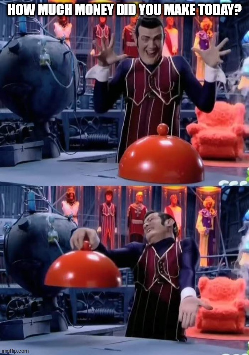 Lazy town nothing | HOW MUCH MONEY DID YOU MAKE TODAY? | image tagged in lazy town nothing,ASX_Bets | made w/ Imgflip meme maker