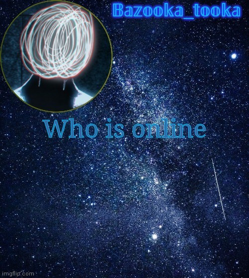 Bazooka's unknown temp | Who is online | image tagged in bazooka's unknown temp | made w/ Imgflip meme maker