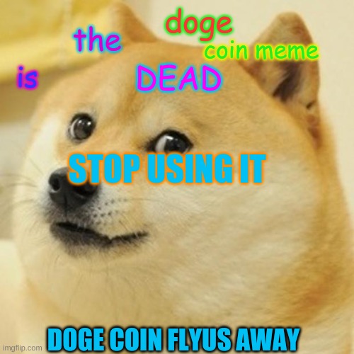 Doge Meme | doge; the; coin meme; DEAD; is; STOP USING IT; DOGE COIN FLYUS AWAY | image tagged in memes,doge | made w/ Imgflip meme maker