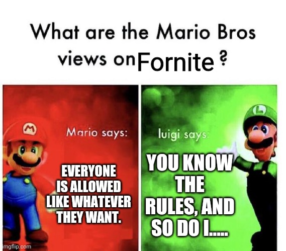 Say goodbye | Fornite; EVERYONE IS ALLOWED LIKE WHATEVER THEY WANT. YOU KNOW THE RULES, AND SO DO I..... | image tagged in mario bros views,memes,funny,never gonna give you up,never gonna let you down,never gonna run around | made w/ Imgflip meme maker